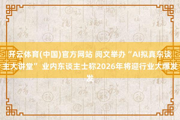 开云体育(中国)官方网站 阅文举办“AI拟真东谈主大讲堂” 业内东谈主士称2026年将迎行业大爆发