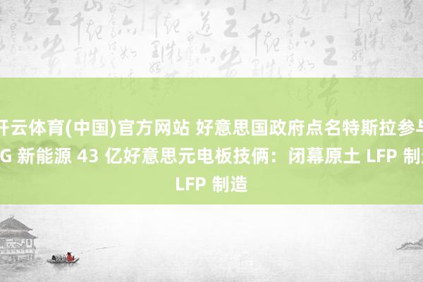 开云体育(中国)官方网站 好意思国政府点名特斯拉参与 LG 新能源 43 亿好意思元电板技俩：闭幕原土 LFP 制造