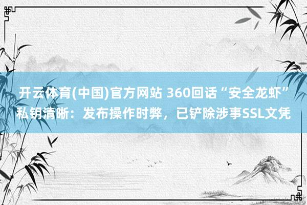 开云体育(中国)官方网站 360回话“安全龙虾”私钥清晰：发布操作时弊，已铲除涉事SSL文凭