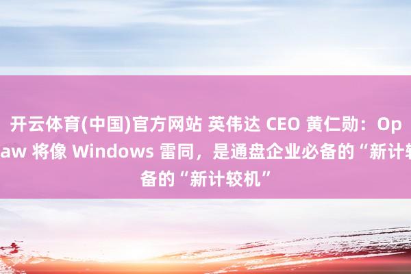 开云体育(中国)官方网站 英伟达 CEO 黄仁勋：OpenClaw 将像 Windows 雷同，是通盘企业必备的“新计较机”