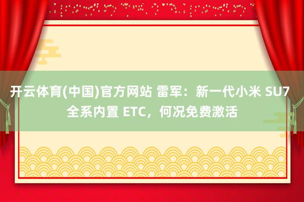 开云体育(中国)官方网站 雷军：新一代小米 SU7 全系内置 ETC，何况免费激活