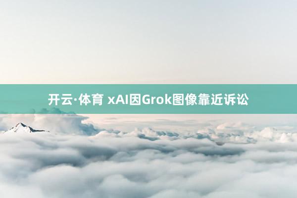 开云·体育 xAI因Grok图像靠近诉讼