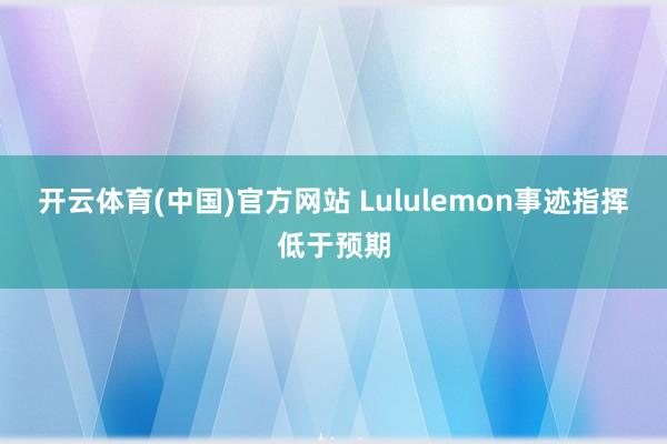 开云体育(中国)官方网站 Lululemon事迹指挥低于预期