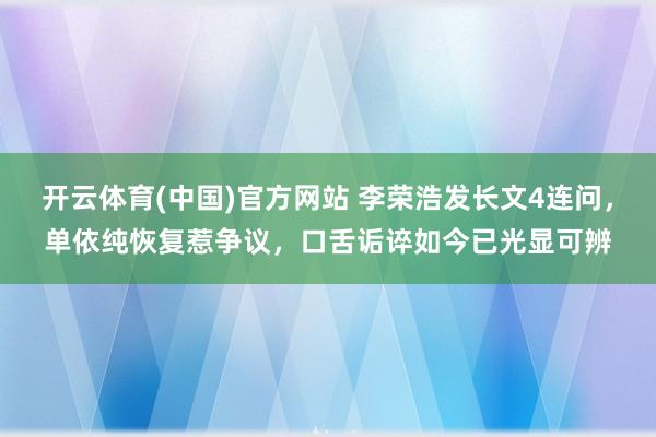 开云体育(中国)官方网站 李荣浩发长文4连问，单依纯恢复惹争议，口舌诟谇如今已光显可辨