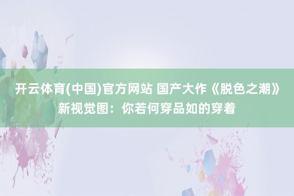 开云体育(中国)官方网站 国产大作《脱色之潮》新视觉图：你若何穿品如的穿着