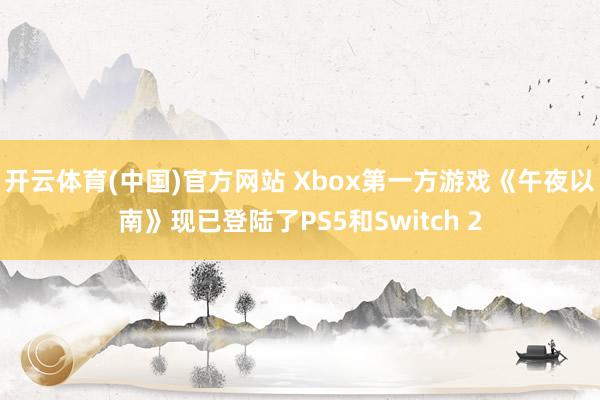 开云体育(中国)官方网站 Xbox第一方游戏《午夜以南》现已登陆了PS5和Switch 2