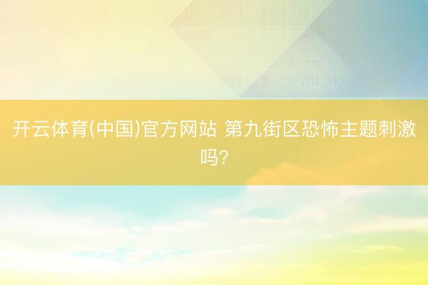 开云体育(中国)官方网站 第九街区恐怖主题刺激吗？