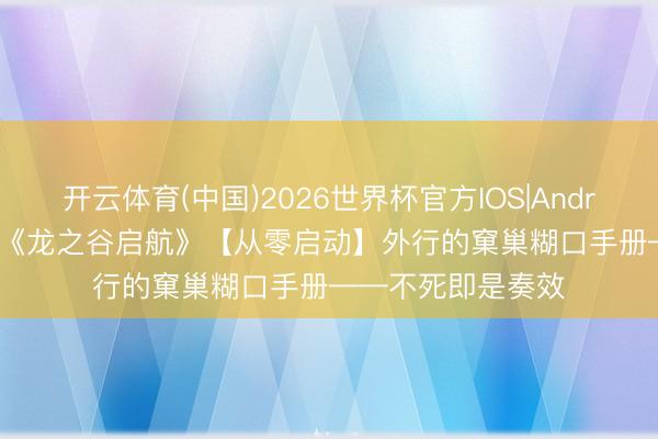 开云体育(中国)2026世界杯官方IOS|Android手机app下载 《龙之谷启航》【从零启动】外行的窠巢糊口手册——不死即是奏效