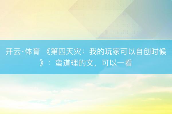开云·体育 《第四天灾：我的玩家可以自创时候》：蛮道理的文，可以一看