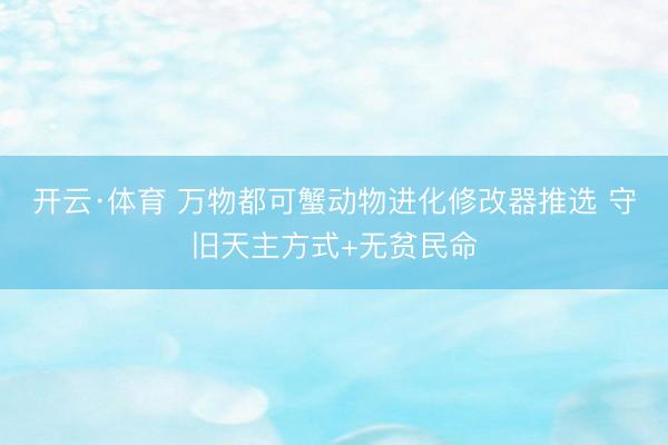 开云·体育 万物都可蟹动物进化修改器推选 守旧天主方式+无贫民命