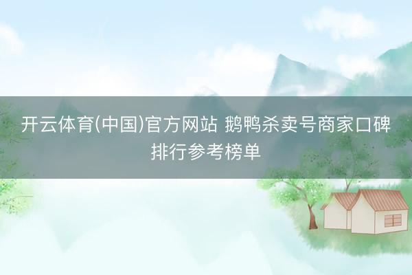 开云体育(中国)官方网站 鹅鸭杀卖号商家口碑排行参考榜单