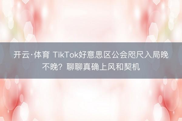 开云·体育 TikTok好意思区公会咫尺入局晚不晚?聊聊真确上风和契机