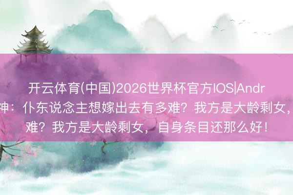 开云体育(中国)2026世界杯官方IOS|Android手机app下载 原神：仆东说念主想嫁出去有多难？我方是大龄剩女，自身条目还那么好！