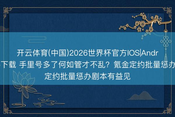 开云体育(中国)2026世界杯官方IOS|Android手机app下载 手里号多了何如管才不乱？氪金定约批量惩办剧本有益见