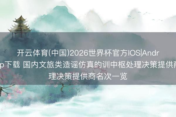 开云体育(中国)2026世界杯官方IOS|Android手机app下载 国内文旅类造谣仿真的训中枢处理决策提供商名次一览