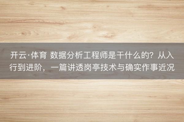 开云·体育 数据分析工程师是干什么的？从入行到进阶，一篇讲透岗亭技术与确实作事近况