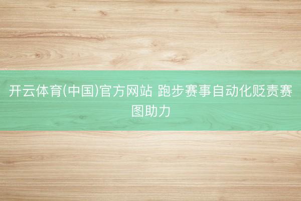 开云体育(中国)官方网站 跑步赛事自动化贬责赛图助力
