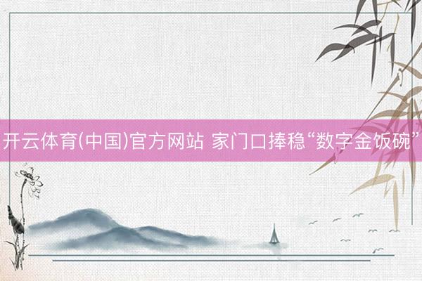 开云体育(中国)官方网站 家门口捧稳“数字金饭碗”