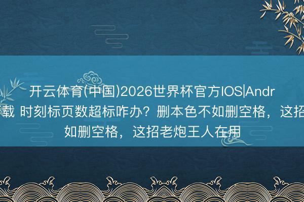 开云体育(中国)2026世界杯官方IOS|Android手机app下载 时刻标页数超标咋办？删本色不如删空格，这招老炮王人在用
