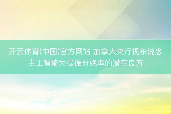 开云体育(中国)官方网站 加拿大央行视东说念主工智能为提振分娩率的潜在良方