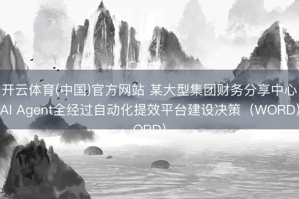 开云体育(中国)官方网站 某大型集团财务分享中心AI Agent全经过自动化提效平台建设决策（WORD）