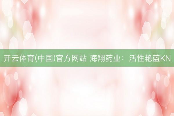 开云体育(中国)官方网站 海翔药业：活性艳蓝KN