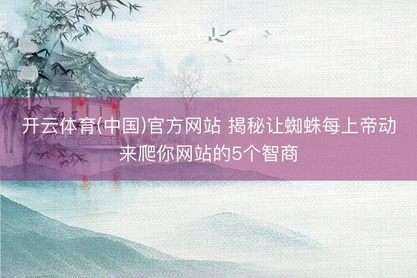 开云体育(中国)官方网站 揭秘让蜘蛛每上帝动来爬你网站的5个智商
