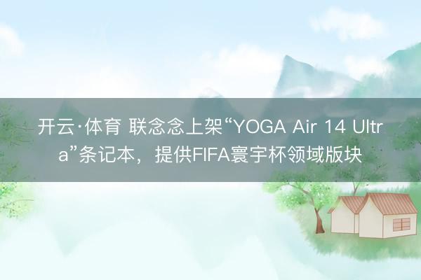 开云·体育 联念念上架“YOGA Air 14 Ultra”条记本，提供FIFA寰宇杯领域版块