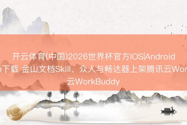开云体育(中国)2026世界杯官方IOS|Android手机app下载 金山文档Skill、众人与畅达器上架腾讯云WorkBuddy