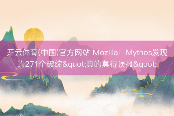 开云体育(中国)官方网站 Mozilla：Mythos发现的271个破绽"真的莫得误报"
