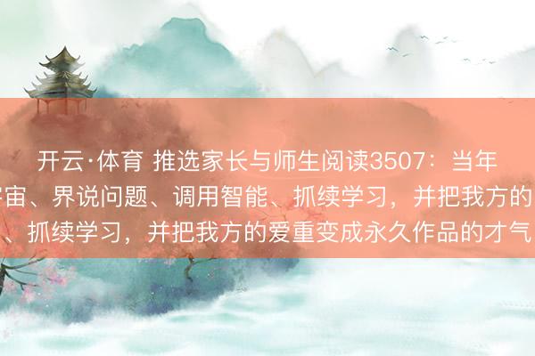 开云·体育 推选家长与师生阅读3507：当年最迫切的才气，是交融宇宙、界说问题、调用智能、抓续学习，并把我方的爱重变成永久作品的才气