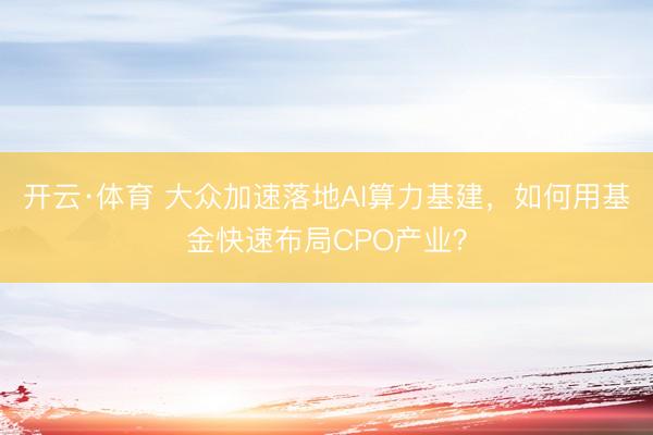 开云·体育 大众加速落地AI算力基建，如何用基金快速布局CPO产业？