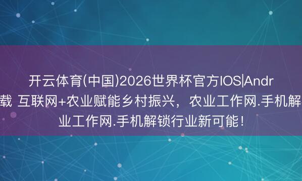 开云体育(中国)2026世界杯官方IOS|Android手机app下载 互联网+农业赋能乡村振兴，农业工作网.手机解锁行业新可能！