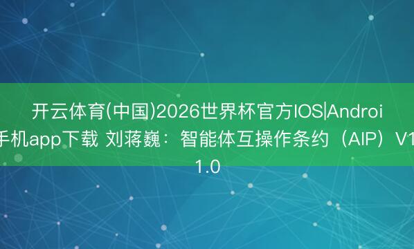 开云体育(中国)2026世界杯官方IOS|Android手机app下载 刘蒋巍：智能体互操作条约（AIP）V1.0