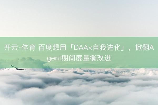 开云·体育 百度想用「DAA×自我进化」，掀翻Agent期间度量衡改进