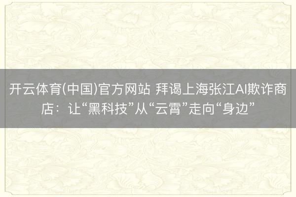 开云体育(中国)官方网站 拜谒上海张江AI欺诈商店：让“黑科技”从“云霄”走向“身边”