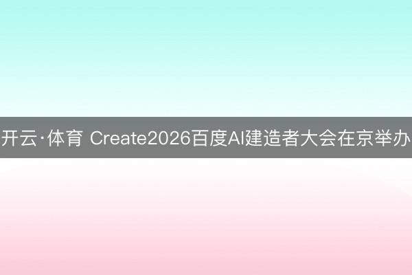 开云·体育 Create2026百度AI建造者大会在京举办