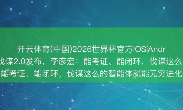 开云体育(中国)2026世界杯官方IOS|Android手机app下载 百度伐谋2.0发布，李彦宏：能考证、能闭环，伐谋这么的智能体就能无穷进化