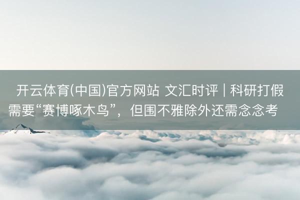 开云体育(中国)官方网站 文汇时评 | 科研打假需要“赛博啄木鸟”，但围不雅除外还需念念考⋯⋯