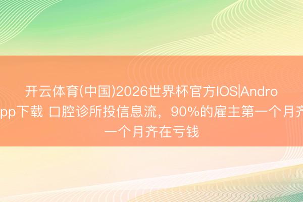 开云体育(中国)2026世界杯官方IOS|Android手机app下载 口腔诊所投信息流，90%的雇主第一个月齐在亏钱
