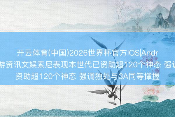 开云体育(中国)2026世界杯官方IOS|Android手机app下载 九游资讯文娱索尼表现本世代已资助超120个神态 强调独处与3A同等撑握