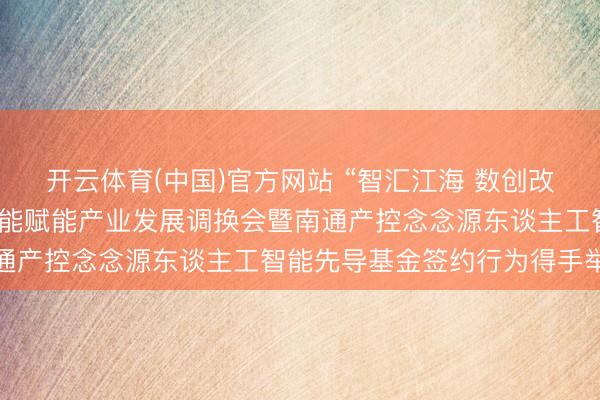 开云体育(中国)官方网站 “智汇江海 数创改日”南通产控东谈主工智能赋能产业发展调换会暨南通产控念念源东谈主工智能先导基金签约行为得手举行