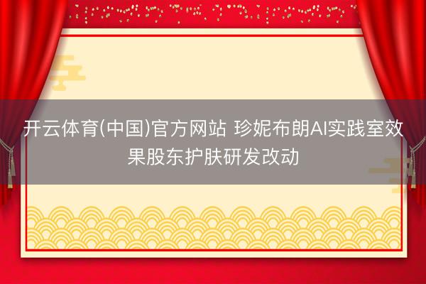 开云体育(中国)官方网站 珍妮布朗AI实践室效果股东护肤研发改动