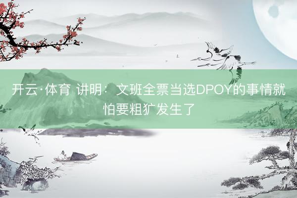 开云·体育 讲明：文班全票当选DPOY的事情就怕要粗犷发生了