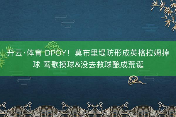 开云·体育 DPOY！莫布里堤防形成英格拉姆掉球 莺歌摸球&没去救球酿成荒诞