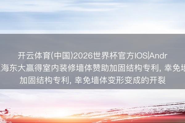开云体育(中国)2026世界杯官方IOS|Android手机app下载 上海东大赢得室内装修墙体赞助加固结构专利， 幸免墙体变形变成的开裂