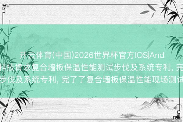 开云体育(中国)2026世界杯官方IOS|Android手机app下载 中建科技肯求复合墙板保温性能测试步伐及系统专利， 完了了复合墙板保温性能现场测试的高精度