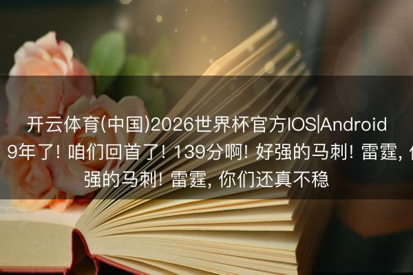 开云体育(中国)2026世界杯官方IOS|Android手机app下载 9年了! 咱们回首了! 139分啊! 好强的马刺! 雷霆， 你们还真不稳