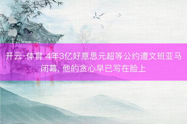 开云·体育 4年3亿好意思元超等公约遭文班亚马闭幕， 他的贪心早已写在脸上