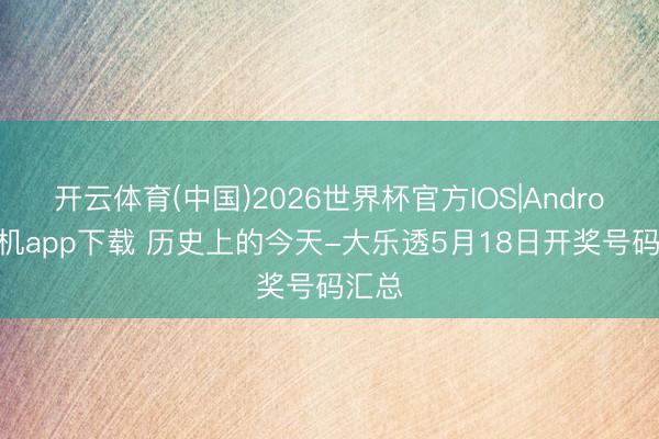 开云体育(中国)2026世界杯官方IOS|Android手机app下载 历史上的今天-大乐透5月18日开奖号码汇总